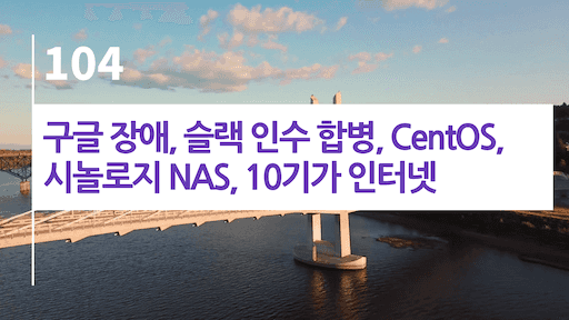 구글 장애, 슬랙 인수 합병, CentOS, 시놀로지 NAS, 10기가 인터넷
