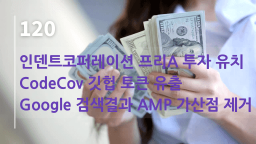 인덴트코퍼레이션 프리A 투자, CodeCov 깃헙 토큰 유출, Google 검색결과에 AMP 가산점 제거