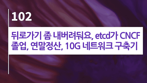 뒤로가기 좀 내버려둬요, etcd가 CNCF 졸업, 연말정산, 10G 네트워크 구축기