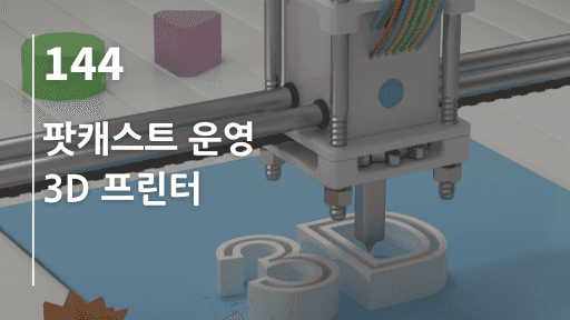팟캐스트 운영, 3D 프린터