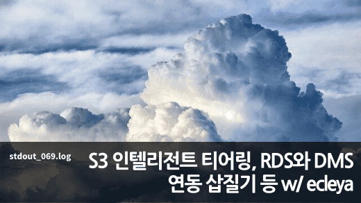 S3 인텔리전트 티어링, RDS와 DMS 연동 삽질기, 클라우드프론트 지연 이슈 w/ ecleya